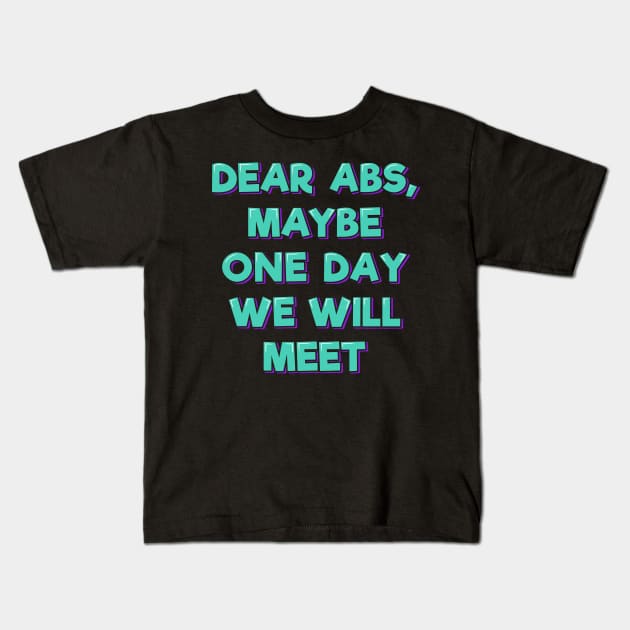 Dear Abs, Maybe One Day We Will Meet Kids T-Shirt by ardp13